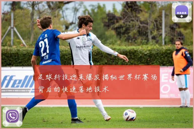 足球科技迎来爆发揭秘世界杯赛场背后的快速落地技术