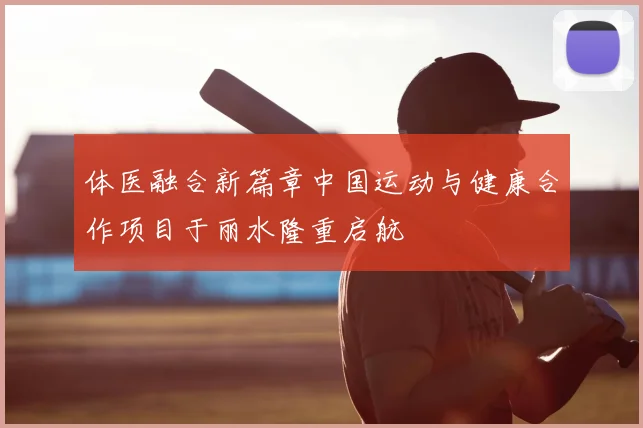 体医融合新篇章中国运动与健康合作项目于丽水隆重启航