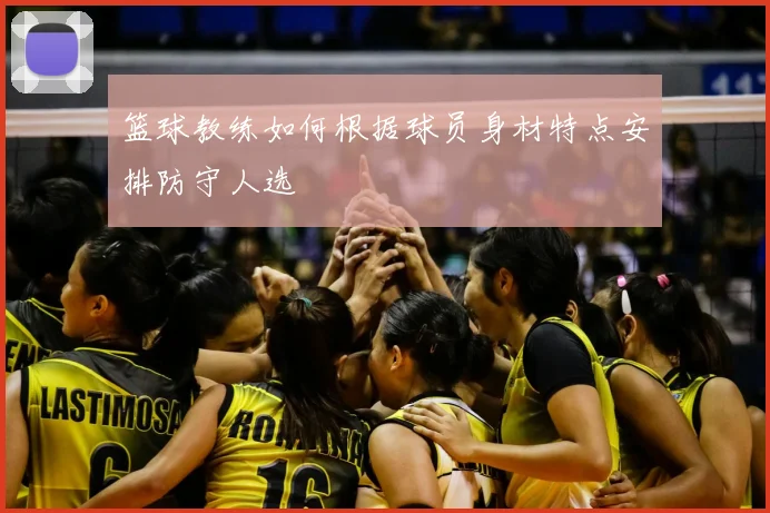 篮球教练如何根据球员身材特点安排防守人选