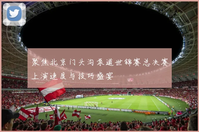 聚焦北京门头沟泵道世锦赛总决赛上演速度与技巧盛宴