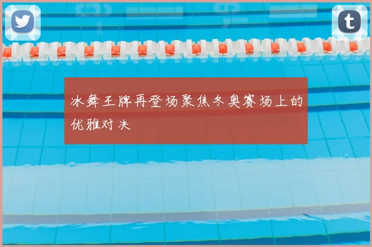 冰舞王牌再登场聚焦冬奥赛场上的优雅对决