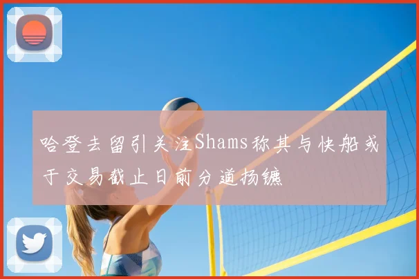 哈登去留引关注Shams称其与快船或于交易截止日前分道扬镳